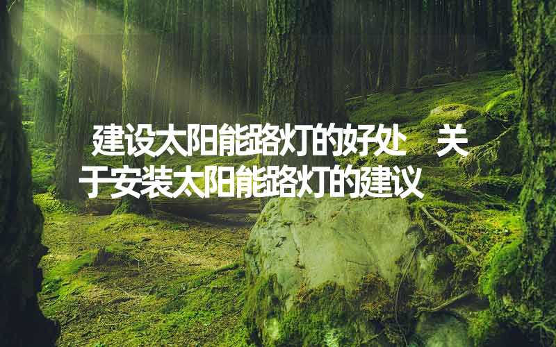 建设太阳能路灯的好处 关于安装太阳能路灯的建议